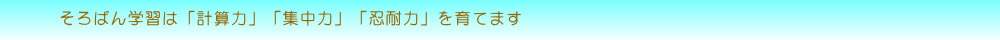 そろばん学習は「計算力」「集中力」「忍耐力」を育てます